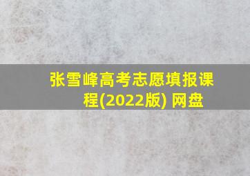 张雪峰高考志愿填报课程(2022版) 网盘